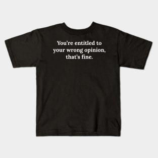 You're entitled to your wrong opinion that's fine Kids T-Shirt